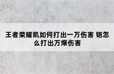 王者荣耀凯如何打出一万伤害 铠怎么打出万爆伤害